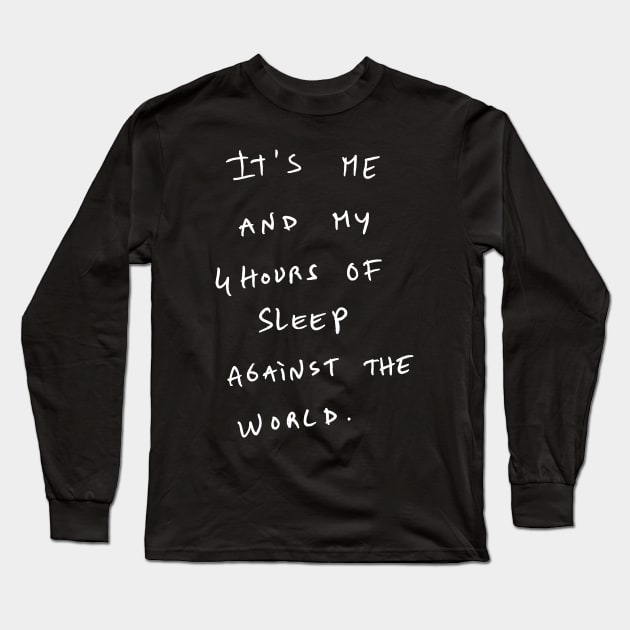 It's ME AND MY 4 HOURS OF SLEEP AGAINST THE WORLD. Long Sleeve T-Shirt by bmron